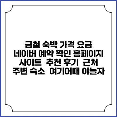 금철 숙박 가격 요금 | 네이버 예약 확인 홈페이지 사이트 | 추천 후기 | 근처 주변 숙소 | 여기어때 야놀자