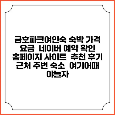 금호파크여인숙 숙박 가격 요금 | 네이버 예약 확인 홈페이지 사이트 | 추천 후기 | 근처 주변 숙소 | 여기어때 야놀자