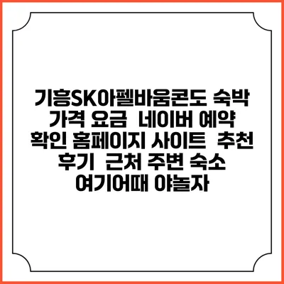 기흥SK아펠바움콘도 숙박 가격 요금 | 네이버 예약 확인 홈페이지 사이트 | 추천 후기 | 근처 주변 숙소 | 여기어때 야놀자