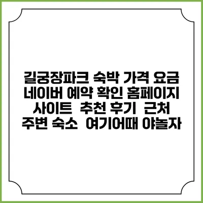 길궁장파크 숙박 가격 요금 | 네이버 예약 확인 홈페이지 사이트 | 추천 후기 | 근처 주변 숙소 | 여기어때 야놀자