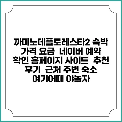 까미노데플로레스타2 숙박 가격 요금 | 네이버 예약 확인 홈페이지 사이트 | 추천 후기 | 근처 주변 숙소 | 여기어때 야놀자