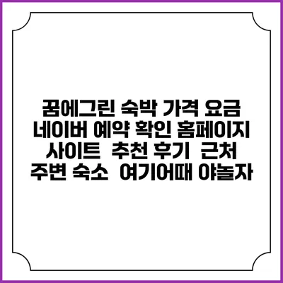 꿈에그린 숙박 가격 요금 | 네이버 예약 확인 홈페이지 사이트 | 추천 후기 | 근처 주변 숙소 | 여기어때 야놀자