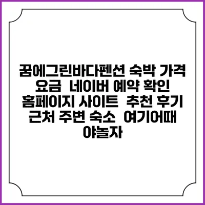 꿈에그린바다펜션 숙박 가격 요금 | 네이버 예약 확인 홈페이지 사이트 | 추천 후기 | 근처 주변 숙소 | 여기어때 야놀자