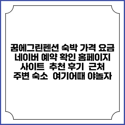꿈에그린펜션 숙박 가격 요금 | 네이버 예약 확인 홈페이지 사이트 | 추천 후기 | 근처 주변 숙소 | 여기어때 야놀자