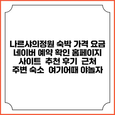 나르샤의정원 숙박 가격 요금 | 네이버 예약 확인 홈페이지 사이트 | 추천 후기 | 근처 주변 숙소 | 여기어때 야놀자