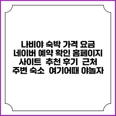 나비야 숙박 가격 요금 | 네이버 예약 확인 홈페이지 사이트 | 추천 후기 | 근처 주변 숙소 | 여기어때 야놀자