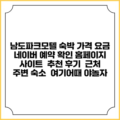 남도파크모텔 숙박 가격 요금 | 네이버 예약 확인 홈페이지 사이트 | 추천 후기 | 근처 주변 숙소 | 여기어때 야놀자