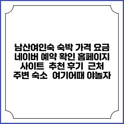 남산여인숙 숙박 가격 요금 | 네이버 예약 확인 홈페이지 사이트 | 추천 후기 | 근처 주변 숙소 | 여기어때 야놀자