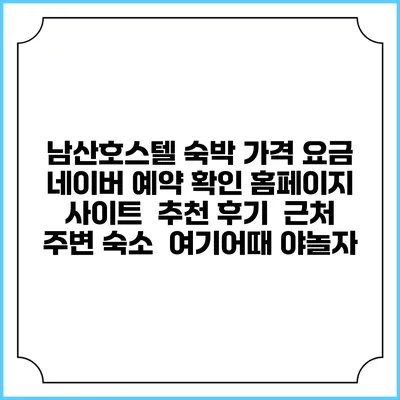 남산호스텔 숙박 가격 요금 | 네이버 예약 확인 홈페이지 사이트 | 추천 후기 | 근처 주변 숙소 | 여기어때 야놀자