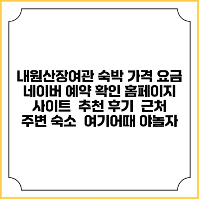내원산장여관 숙박 가격 요금 | 네이버 예약 확인 홈페이지 사이트 | 추천 후기 | 근처 주변 숙소 | 여기어때 야놀자