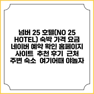 넘버 25 호텔(NO 25 HOTEL) 숙박 가격 요금 | 네이버 예약 확인 홈페이지 사이트 | 추천 후기 | 근처 주변 숙소 | 여기어때 야놀자
