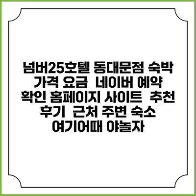 넘버25호텔 동대문점 숙박 가격 요금 | 네이버 예약 확인 홈페이지 사이트 | 추천 후기 | 근처 주변 숙소 | 여기어때 야놀자