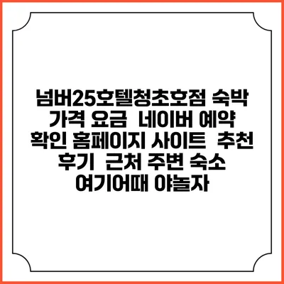 넘버25호텔청초호점 숙박 가격 요금 | 네이버 예약 확인 홈페이지 사이트 | 추천 후기 | 근처 주변 숙소 | 여기어때 야놀자