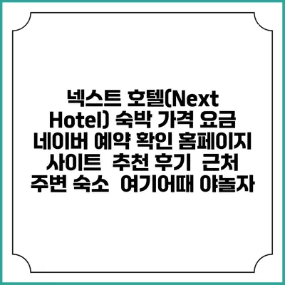 넥스트 호텔(Next Hotel) 숙박 가격 요금 | 네이버 예약 확인 홈페이지 사이트 | 추천 후기 | 근처 주변 숙소 | 여기어때 야놀자