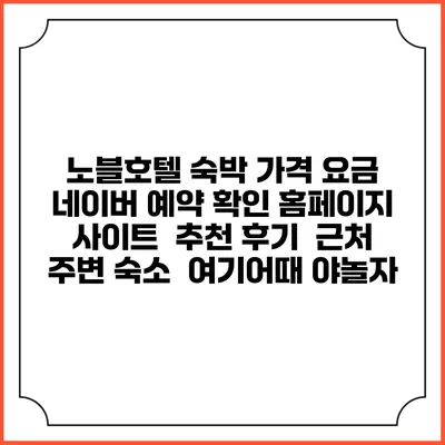 노블호텔 숙박 가격 요금 | 네이버 예약 확인 홈페이지 사이트 | 추천 후기 | 근처 주변 숙소 | 여기어때 야놀자