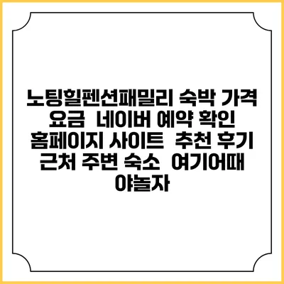 노팅힐펜션패밀리 숙박 가격 요금 | 네이버 예약 확인 홈페이지 사이트 | 추천 후기 | 근처 주변 숙소 | 여기어때 야놀자