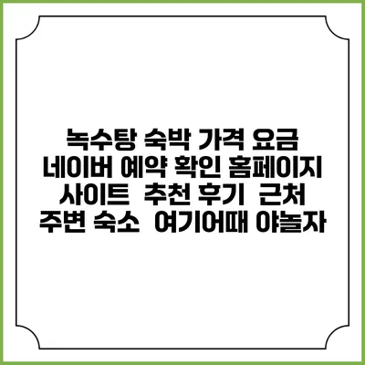 녹수탕 숙박 가격 요금 | 네이버 예약 확인 홈페이지 사이트 | 추천 후기 | 근처 주변 숙소 | 여기어때 야놀자