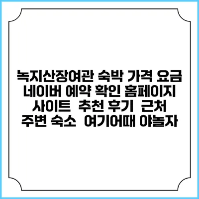 녹지산장여관 숙박 가격 요금 | 네이버 예약 확인 홈페이지 사이트 | 추천 후기 | 근처 주변 숙소 | 여기어때 야놀자