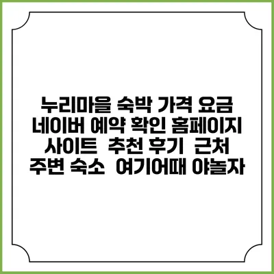 누리마을 숙박 가격 요금 | 네이버 예약 확인 홈페이지 사이트 | 추천 후기 | 근처 주변 숙소 | 여기어때 야놀자