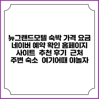 뉴그랜드모텔 숙박 가격 요금 | 네이버 예약 확인 홈페이지 사이트 | 추천 후기 | 근처 주변 숙소 | 여기어때 야놀자