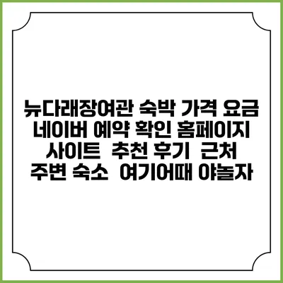 뉴다래장여관 숙박 가격 요금 | 네이버 예약 확인 홈페이지 사이트 | 추천 후기 | 근처 주변 숙소 | 여기어때 야놀자