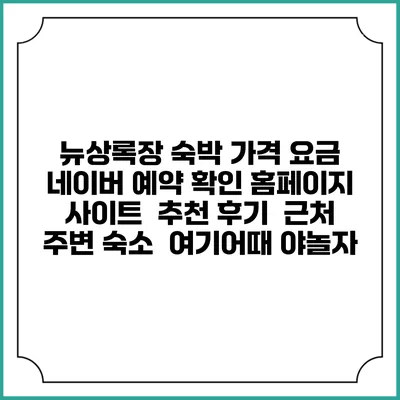 뉴상록장 숙박 가격 요금 | 네이버 예약 확인 홈페이지 사이트 | 추천 후기 | 근처 주변 숙소 | 여기어때 야놀자