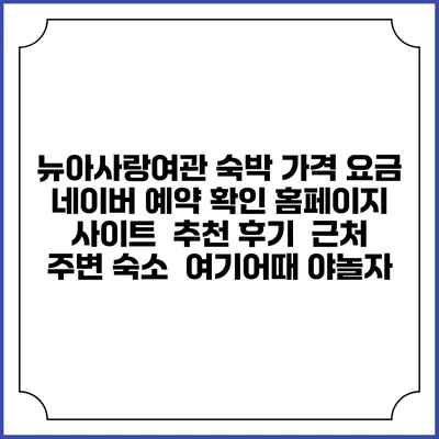 뉴아사랑여관 숙박 가격 요금 | 네이버 예약 확인 홈페이지 사이트 | 추천 후기 | 근처 주변 숙소 | 여기어때 야놀자