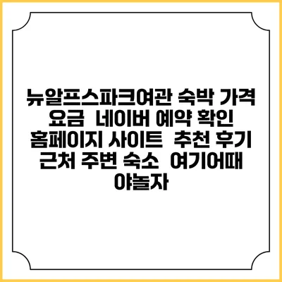 뉴알프스파크여관 숙박 가격 요금 | 네이버 예약 확인 홈페이지 사이트 | 추천 후기 | 근처 주변 숙소 | 여기어때 야놀자