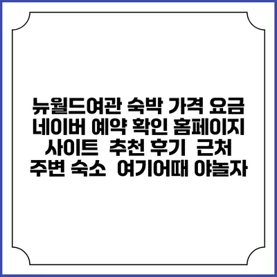 뉴월드여관 숙박 가격 요금 | 네이버 예약 확인 홈페이지 사이트 | 추천 후기 | 근처 주변 숙소 | 여기어때 야놀자