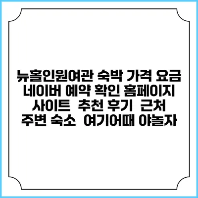 뉴홀인원여관 숙박 가격 요금 | 네이버 예약 확인 홈페이지 사이트 | 추천 후기 | 근처 주변 숙소 | 여기어때 야놀자