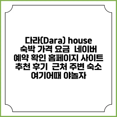 다라(Dara) house 숙박 가격 요금 | 네이버 예약 확인 홈페이지 사이트 | 추천 후기 | 근처 주변 숙소 | 여기어때 야놀자