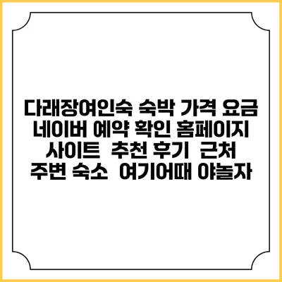 다래장여인숙 숙박 가격 요금 | 네이버 예약 확인 홈페이지 사이트 | 추천 후기 | 근처 주변 숙소 | 여기어때 야놀자