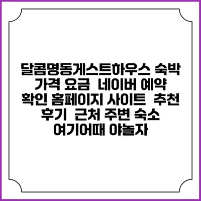 달콤명동게스트하우스 숙박 가격 요금 | 네이버 예약 확인 홈페이지 사이트 | 추천 후기 | 근처 주변 숙소 | 여기어때 야놀자