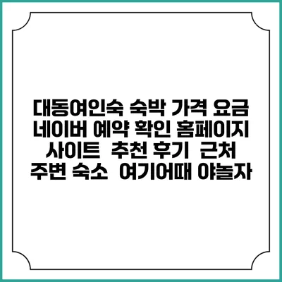대동여인숙 숙박 가격 요금 | 네이버 예약 확인 홈페이지 사이트 | 추천 후기 | 근처 주변 숙소 | 여기어때 야놀자