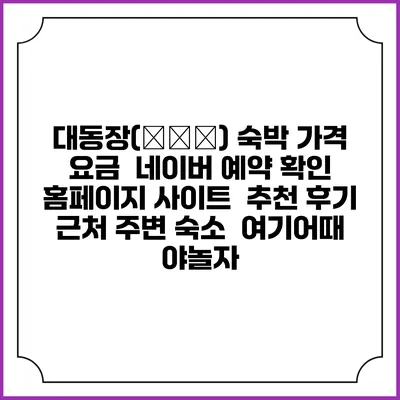 대동장(大同莊) 숙박 가격 요금 | 네이버 예약 확인 홈페이지 사이트 | 추천 후기 | 근처 주변 숙소 | 여기어때 야놀자