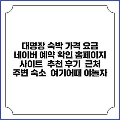 대명장 숙박 가격 요금 | 네이버 예약 확인 홈페이지 사이트 | 추천 후기 | 근처 주변 숙소 | 여기어때 야놀자