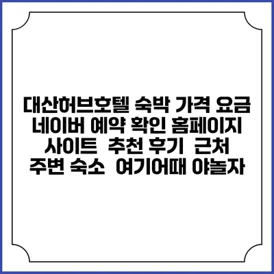 대산허브호텔 숙박 가격 요금 | 네이버 예약 확인 홈페이지 사이트 | 추천 후기 | 근처 주변 숙소 | 여기어때 야놀자