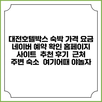 대전호텔박스 숙박 가격 요금 | 네이버 예약 확인 홈페이지 사이트 | 추천 후기 | 근처 주변 숙소 | 여기어때 야놀자