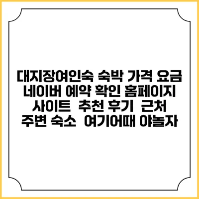 대지장여인숙 숙박 가격 요금 | 네이버 예약 확인 홈페이지 사이트 | 추천 후기 | 근처 주변 숙소 | 여기어때 야놀자