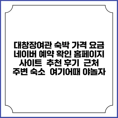대창장여관 숙박 가격 요금 | 네이버 예약 확인 홈페이지 사이트 | 추천 후기 | 근처 주변 숙소 | 여기어때 야놀자