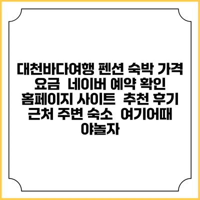 대천바다여행 펜션 숙박 가격 요금 | 네이버 예약 확인 홈페이지 사이트 | 추천 후기 | 근처 주변 숙소 | 여기어때 야놀자