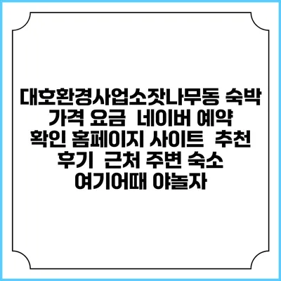 대호환경사업소잣나무동 숙박 가격 요금 | 네이버 예약 확인 홈페이지 사이트 | 추천 후기 | 근처 주변 숙소 | 여기어때 야놀자