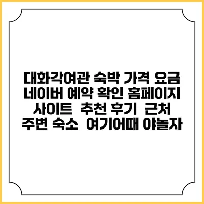 대화각여관 숙박 가격 요금 | 네이버 예약 확인 홈페이지 사이트 | 추천 후기 | 근처 주변 숙소 | 여기어때 야놀자