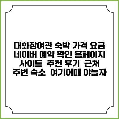 대화장여관 숙박 가격 요금 | 네이버 예약 확인 홈페이지 사이트 | 추천 후기 | 근처 주변 숙소 | 여기어때 야놀자
