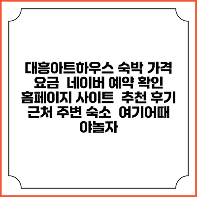 대흥아트하우스 숙박 가격 요금 | 네이버 예약 확인 홈페이지 사이트 | 추천 후기 | 근처 주변 숙소 | 여기어때 야놀자
