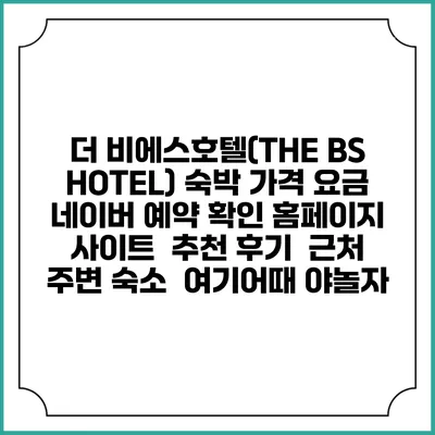 더 비에스호텔(THE BS HOTEL) 숙박 가격 요금 | 네이버 예약 확인 홈페이지 사이트 | 추천 후기 | 근처 주변 숙소 | 여기어때 야놀자