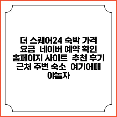 더 스퀘어24 숙박 가격 요금 | 네이버 예약 확인 홈페이지 사이트 | 추천 후기 | 근처 주변 숙소 | 여기어때 야놀자