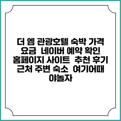 더 엠 관광호텔 숙박 가격 요금 | 네이버 예약 확인 홈페이지 사이트 | 추천 후기 | 근처 주변 숙소 | 여기어때 야놀자