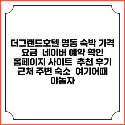 더그랜드호텔 명동 숙박 가격 요금 | 네이버 예약 확인 홈페이지 사이트 | 추천 후기 | 근처 주변 숙소 | 여기어때 야놀자