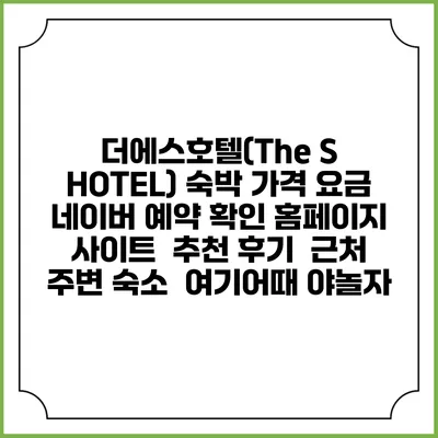 더에스호텔(The S HOTEL) 숙박 가격 요금 | 네이버 예약 확인 홈페이지 사이트 | 추천 후기 | 근처 주변 숙소 | 여기어때 야놀자